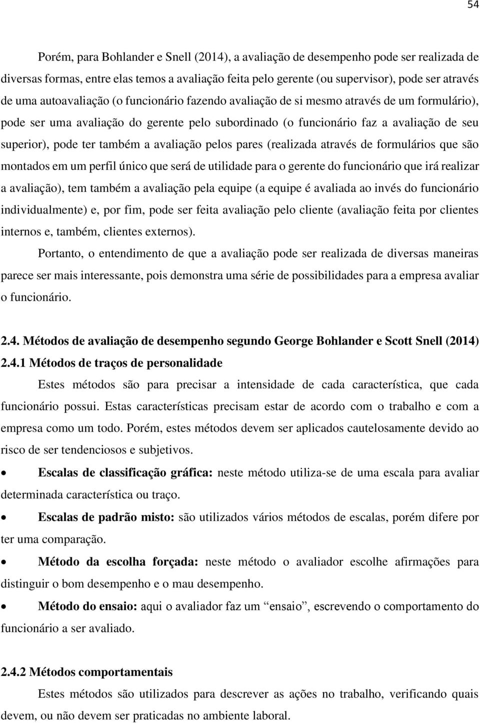 também a avaliação pelos pares (realizada através de formulários que são montados em um perfil único que será de utilidade para o gerente do funcionário que irá realizar a avaliação), tem também a