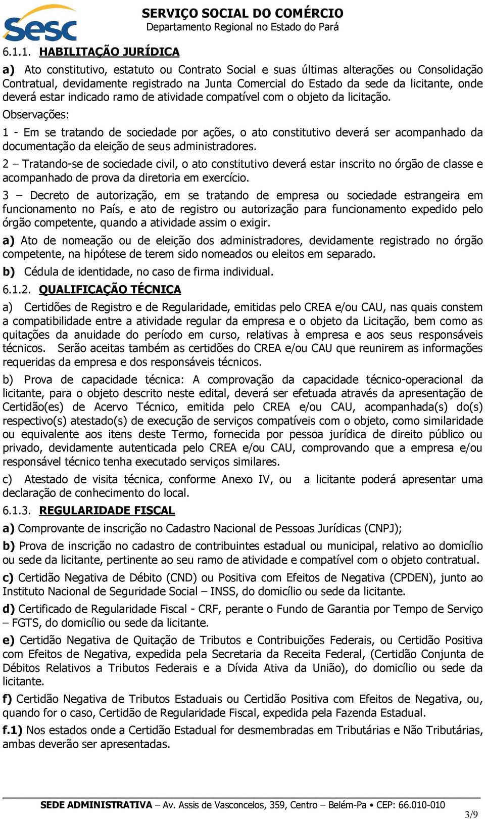 Observações: 1 - Em se tratando de sociedade por ações, o ato constitutivo deverá ser acompanhado da documentação da eleição de seus administradores.