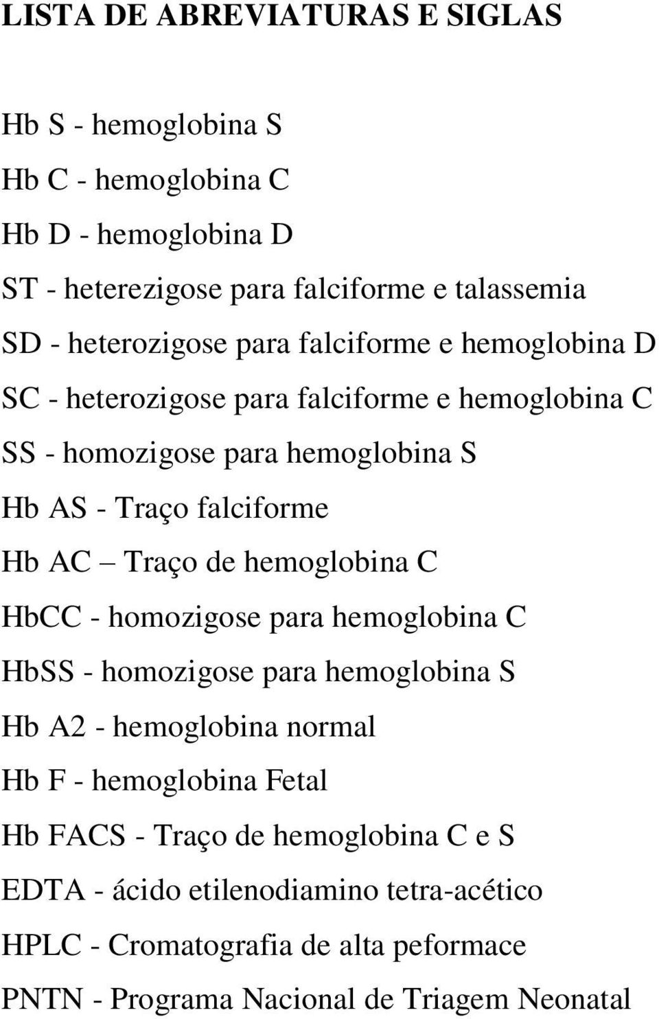 Hb AC Traço de hemoglobina C HbCC - homozigose para hemoglobina C HbSS - homozigose para hemoglobina S Hb A2 - hemoglobina normal Hb F - hemoglobina Fetal