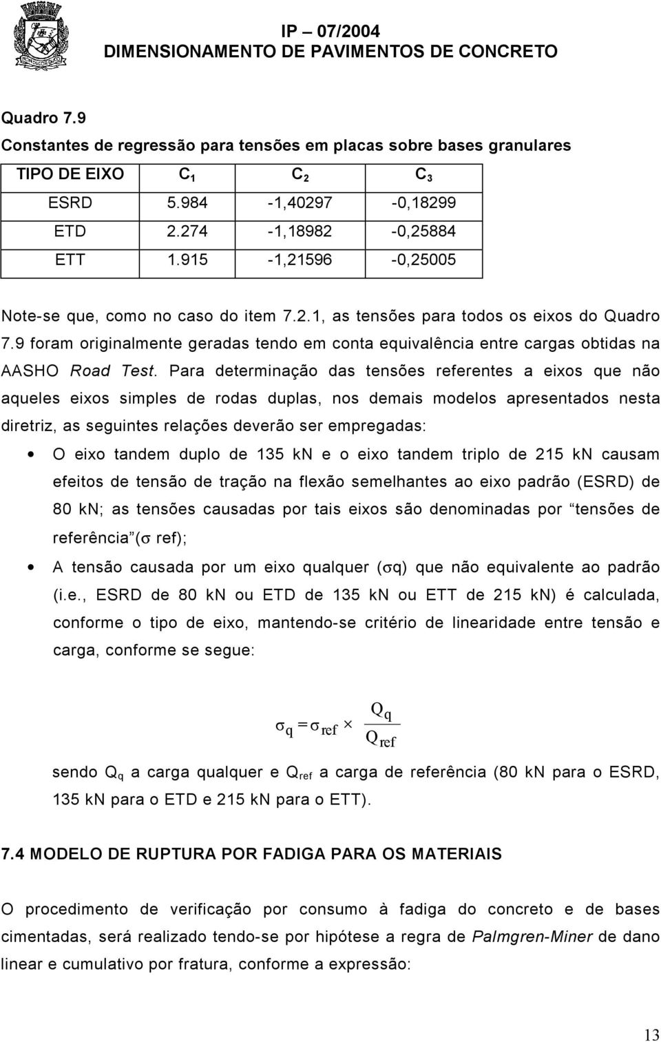 Para determinação das tensões referentes a eixos que não aqueles eixos simples de rodas duplas, nos demais modelos apresentados nesta diretriz, as seguintes relações deverão ser empregadas: O eixo