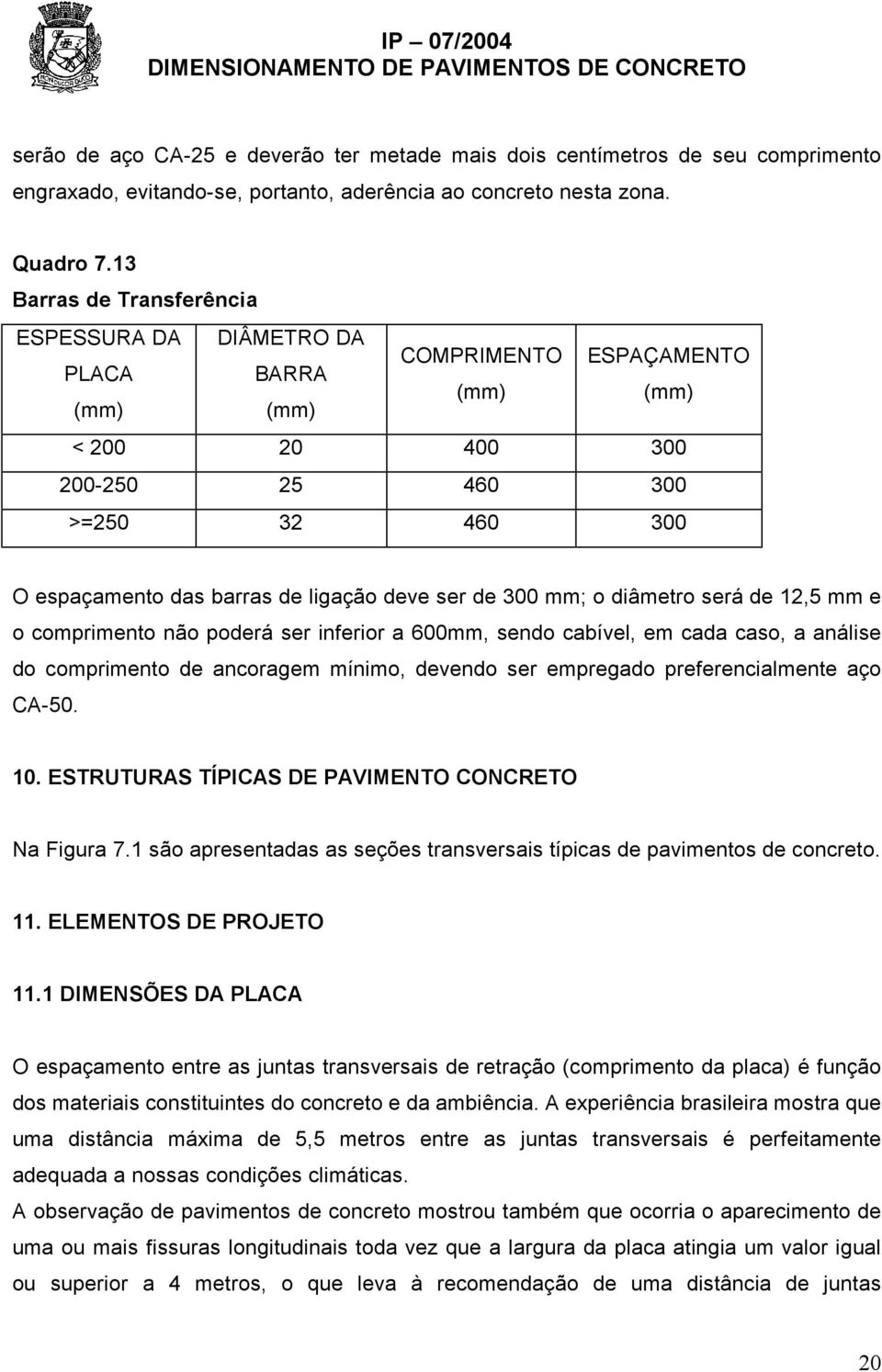 de 300 mm; o diâmetro será de 1,5 mm e o comprimento não poderá ser inferior a 600mm, sendo cabível, em cada caso, a análise do comprimento de ancoragem mínimo, devendo ser empregado