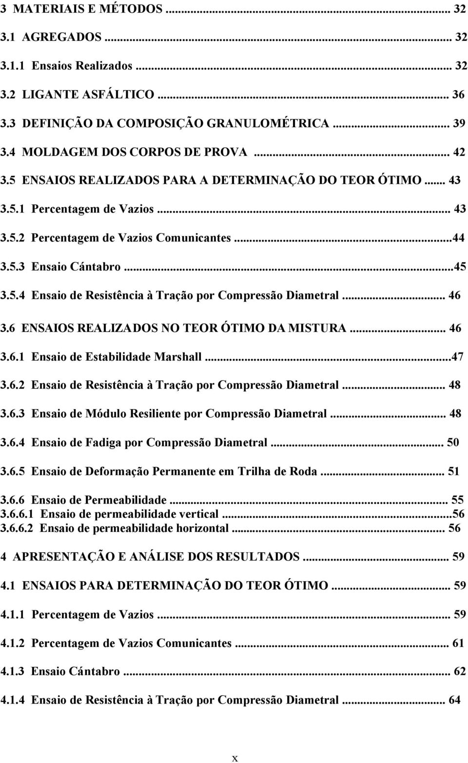 .. 46 3.6 ENSAIOS REALIZADOS NO TEOR ÓTIMO DA MISTURA... 46 3.6.1 Ensaio de Estabilidade Marshall...47 3.6.2 Ensaio de Resistência à Tração por Compressão Diametral... 48 3.6.3 Ensaio de Módulo Resiliente por Compressão Diametral.