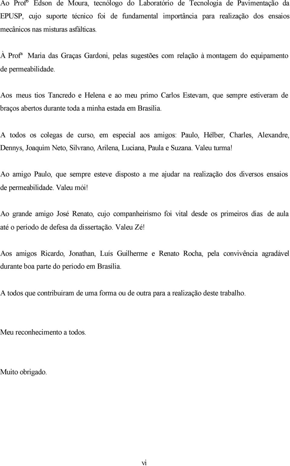 Aos meus tios Tancredo e Helena e ao meu primo Carlos Estevam, que sempre estiveram de braços abertos durante toda a minha estada em Brasília.