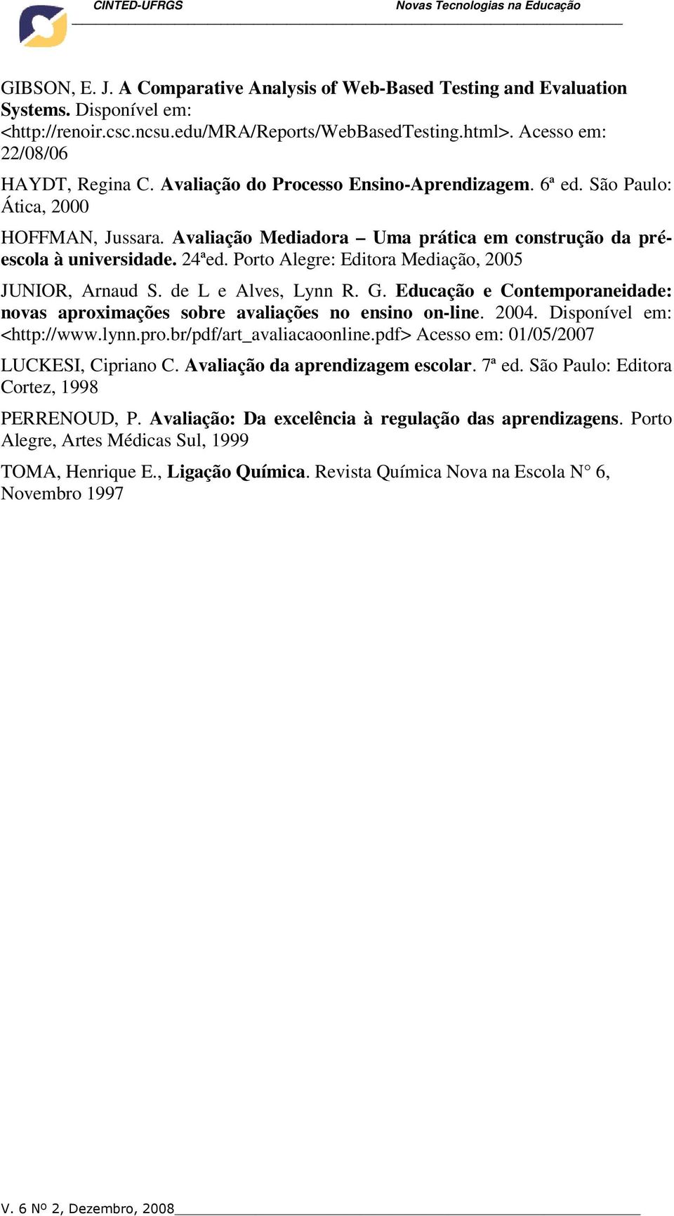 Porto Alegre: Editora Mediação, 2005 JUNIOR, Arnaud S. de L e Alves, Lynn R. G. Educação e Contemporaneidade: novas aproximações sobre avaliações no ensino on-line. 2004. Disponível em: <http://www.