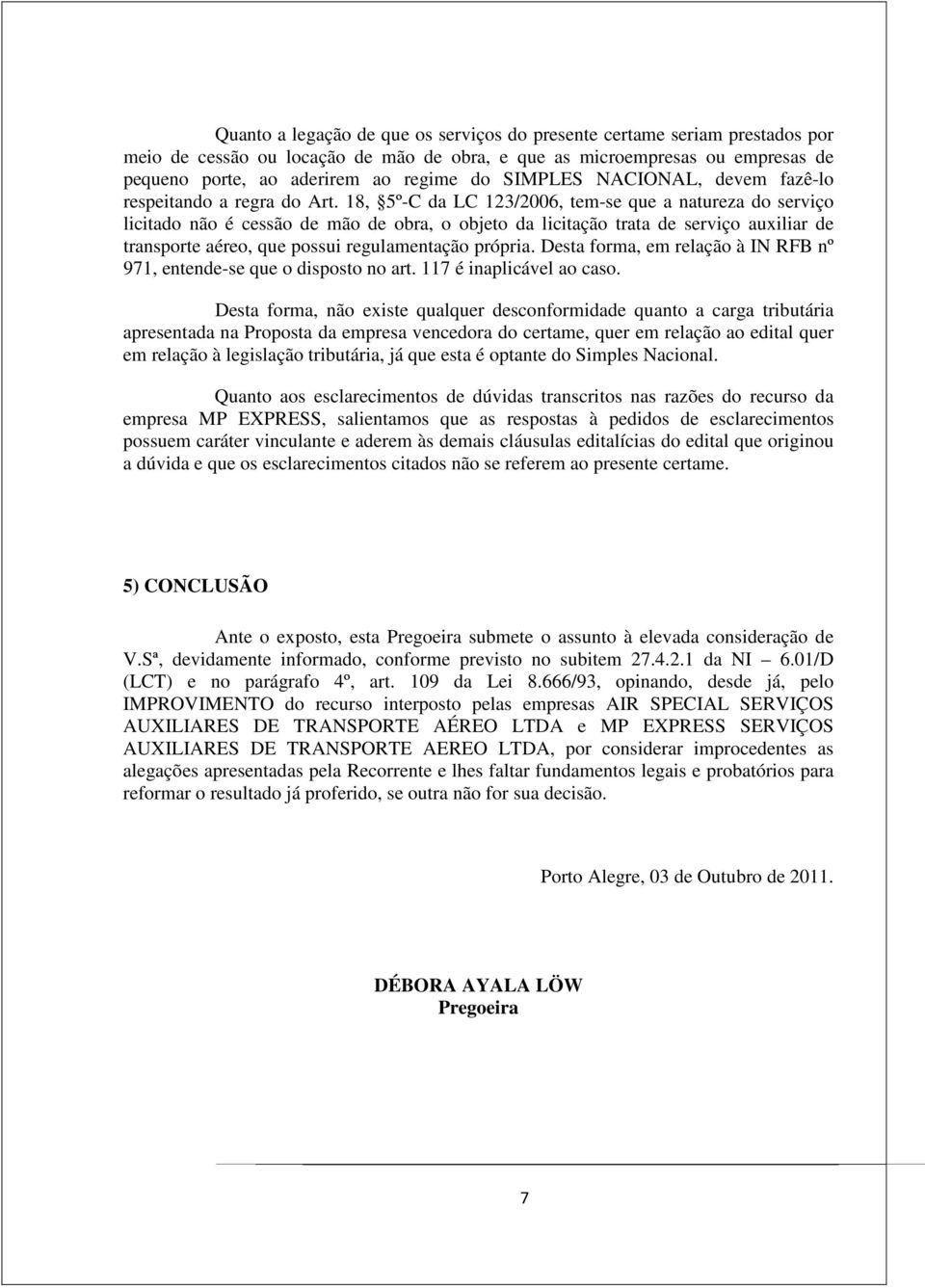 18, 5º-C da LC 123/2006, tem-se que a natureza do serviço licitado não é cessão de mão de obra, o objeto da licitação trata de serviço auxiliar de transporte aéreo, que possui regulamentação própria.