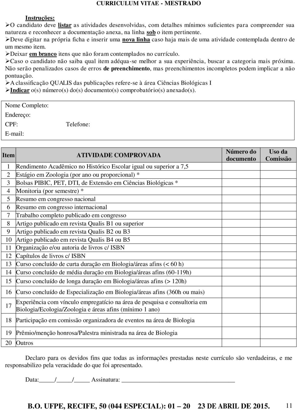 Deixar em branco itens que não foram contemplados no currículo. Caso o candidato não saiba qual item adéqua-se melhor a sua experiência, buscar a categoria mais próxima.