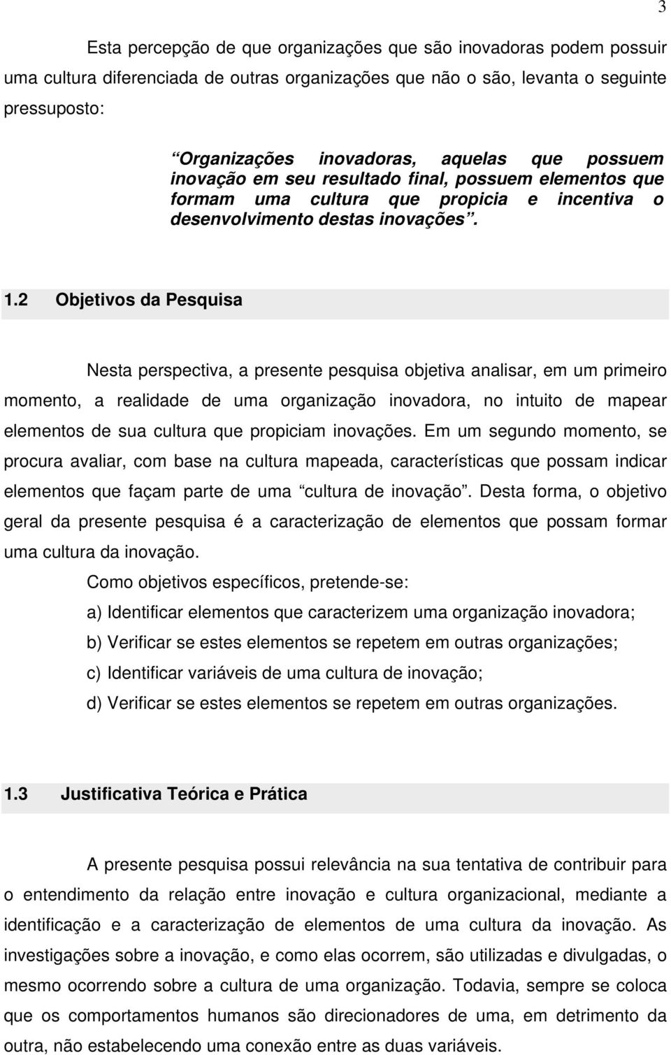 2 Objetivos da Pesquisa Nesta perspectiva, a presente pesquisa objetiva analisar, em um primeiro momento, a realidade de uma organização inovadora, no intuito de mapear elementos de sua cultura que