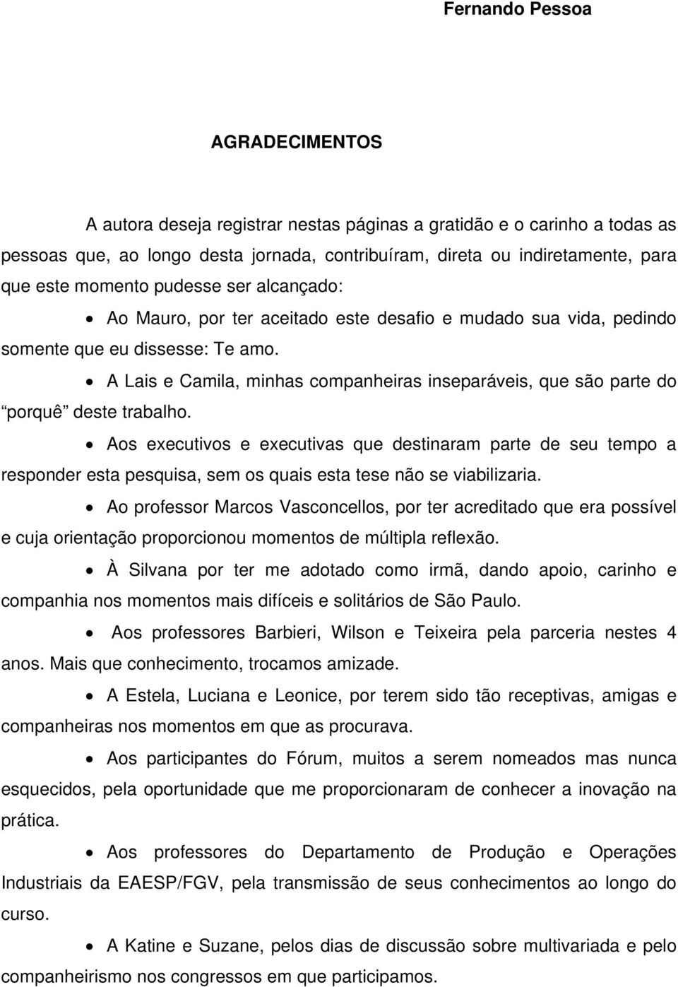 A Lais e Camila, minhas companheiras inseparáveis, que são parte do porquê deste trabalho.