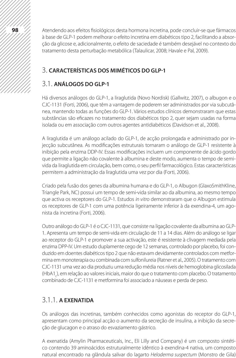 1. Análogos do GLP-1 Há diversos análogos do GLP-1, a liraglutida (Novo Nordisk) (Gallwitz, 2007), o albugon e o CJC-1131 (Forti, 2006), que têm a vantagem de poderem ser administrados por via