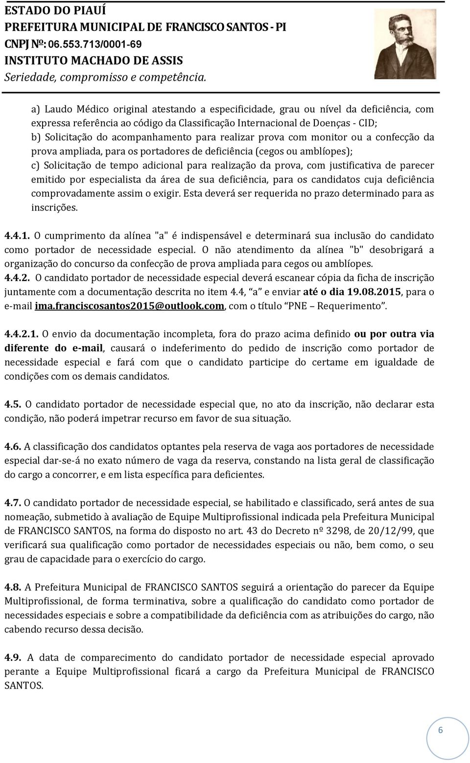 de parecer emitido por especialista da área de sua deficiência, para os candidatos cuja deficiência comprovadamente assim o exigir. Esta deverá ser requerida no prazo determinado para as inscrições.