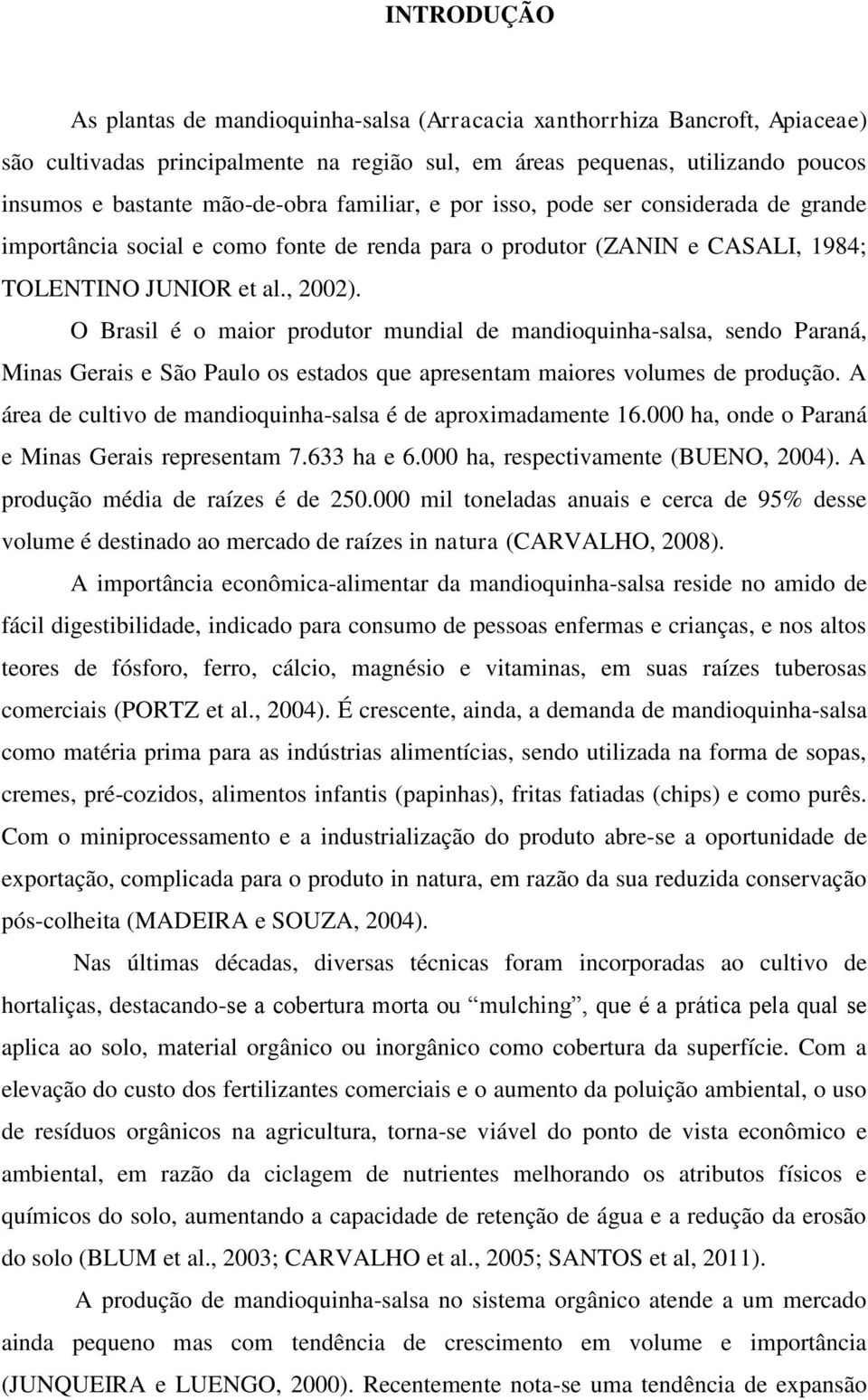 O Brasil é o maior produtor mundial de mandioquinha-salsa, sendo Paraná, Minas Gerais e São Paulo os estados que apresentam maiores volumes de produção.