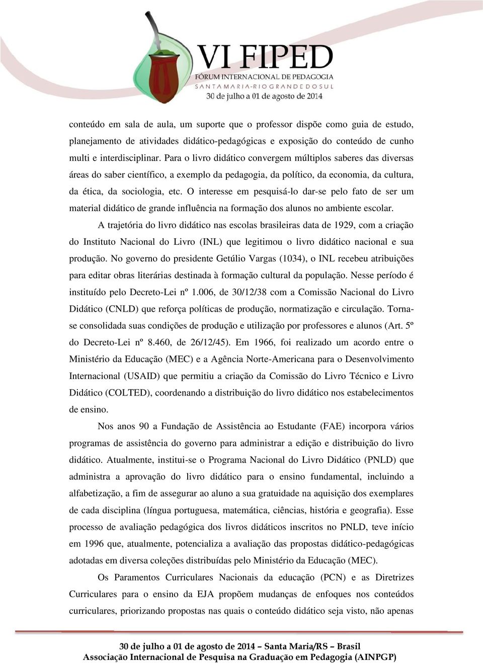 O interesse em pesquisá-lo dar-se pelo fato de ser um material didático de grande influência na formação dos alunos no ambiente escolar.