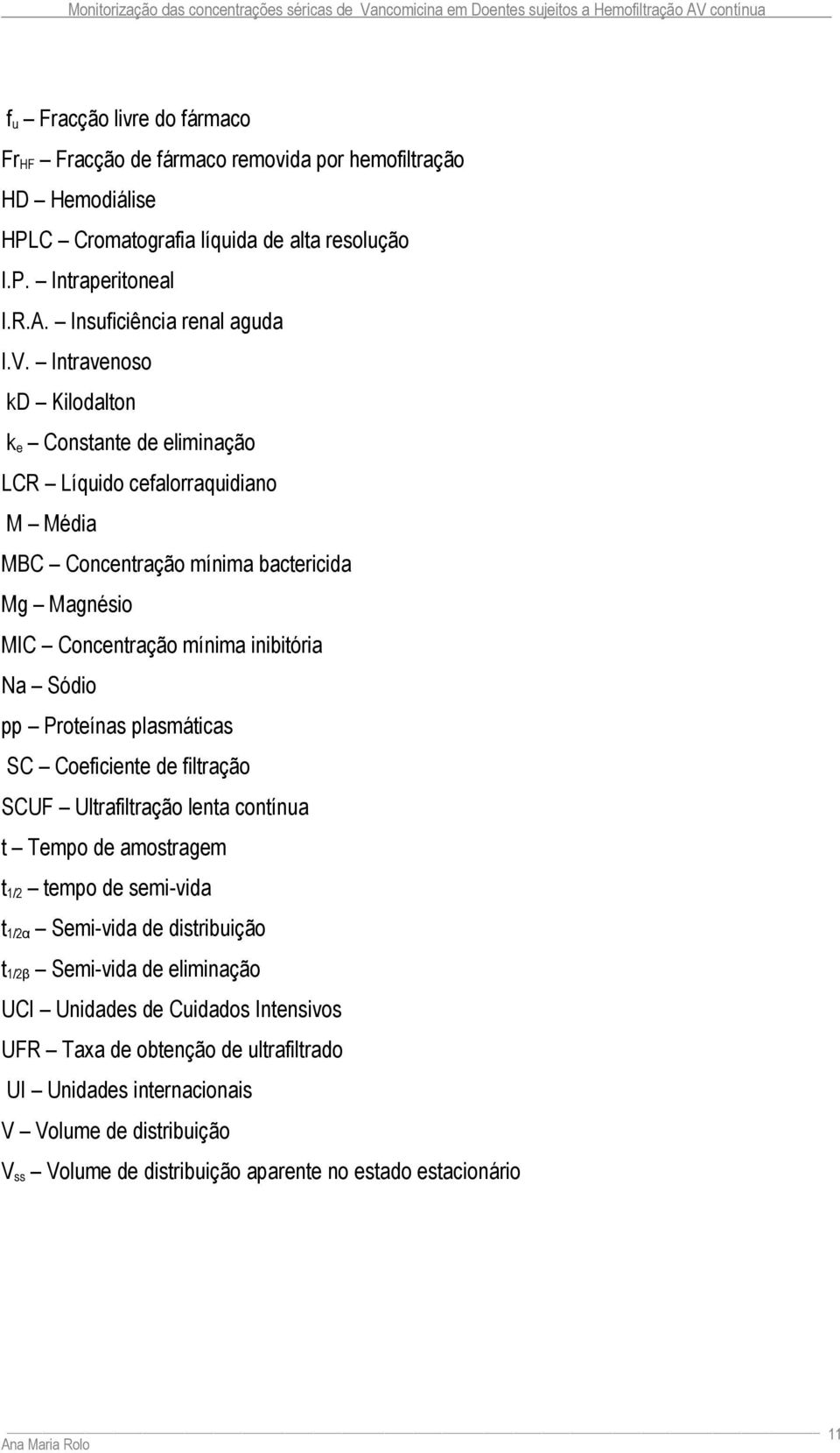 Intravenoso kd Kilodalton k e Constante de eliminação LCR Líquido cefalorraquidiano M Média MBC Concentração mínima bactericida Mg Magnésio MIC Concentração mínima inibitória Na Sódio pp