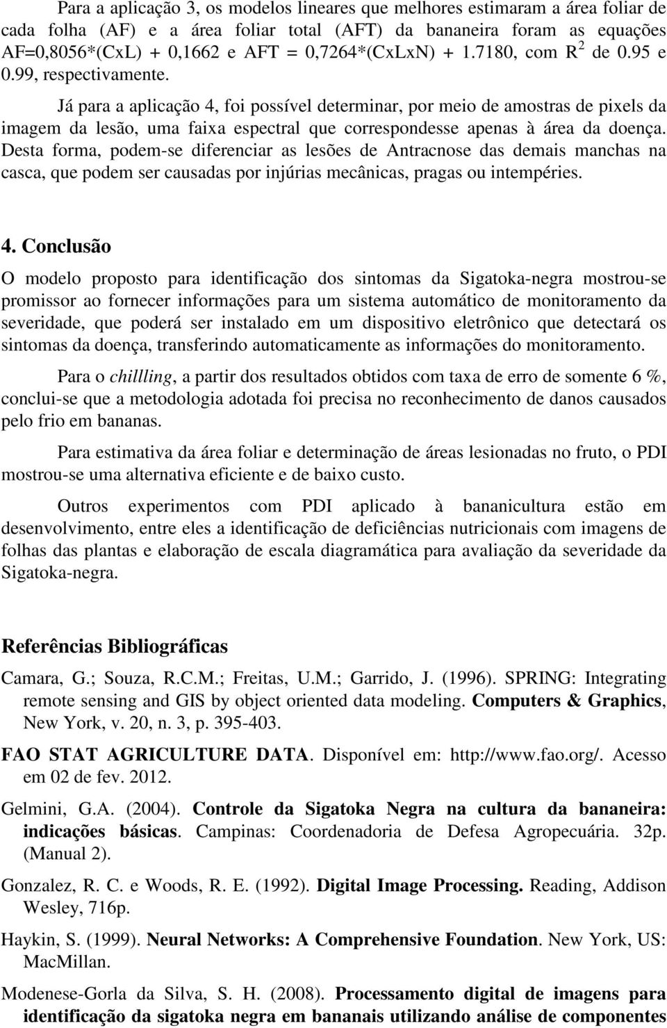 Já para a aplicação 4, foi possível determinar, por meio de amostras de pixels da imagem da lesão, uma faixa espectral que correspondesse apenas à área da doença.