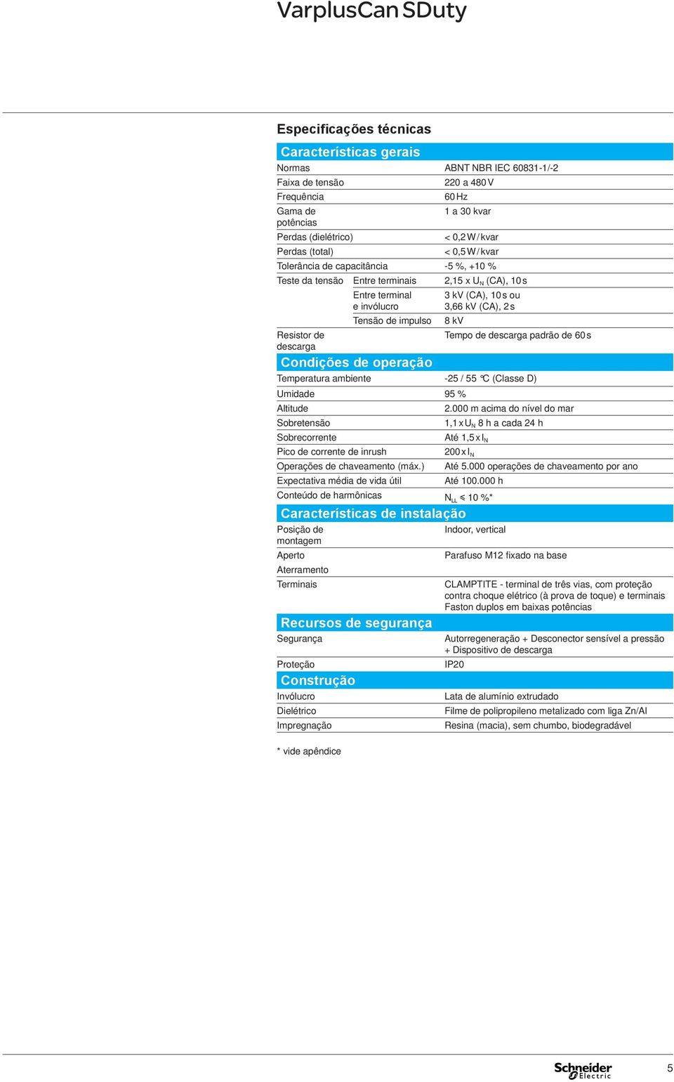 ou 3,66 kv (CA), 2 s 8 kv Tempo de descarga padrão de 60 s Condições de operação Temperatura amiente -25 / 55 C (Classe D) Umidade 95 % Altitude 2.