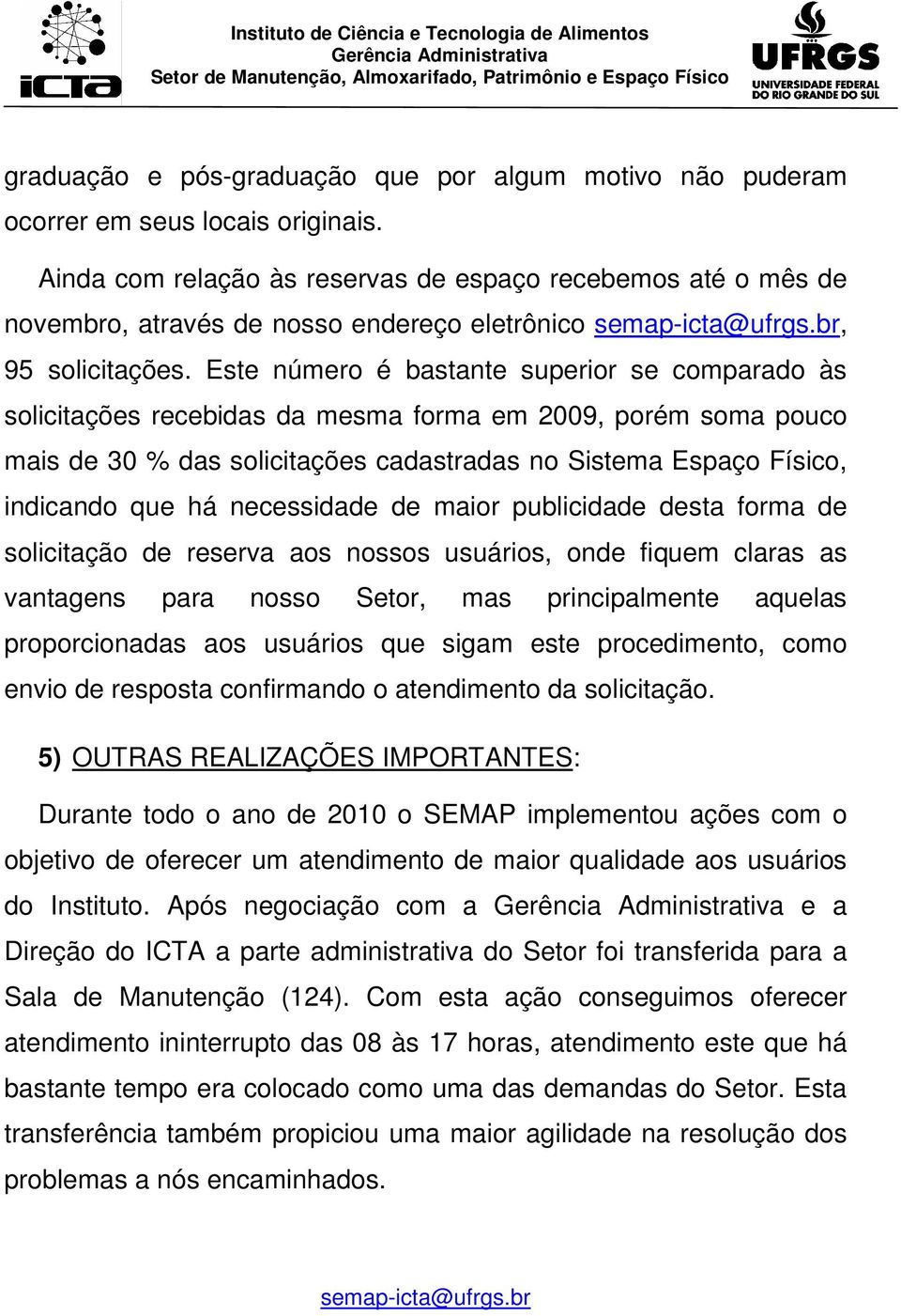 Este número é bastante superior se comparado às solicitações recebidas da mesma forma em 2009, porém soma pouco mais de 30 % das solicitações cadastradas no Sistema Espaço Físico, indicando que há