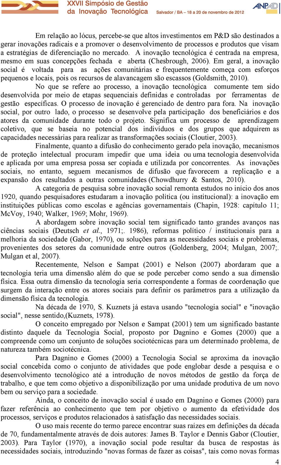 Em geral, a inovação social é voltada para as ações comunitárias e frequentemente começa com esforços pequenos e locais, pois os recursos de alavancagem são escassos (Goldsmith, 2010).