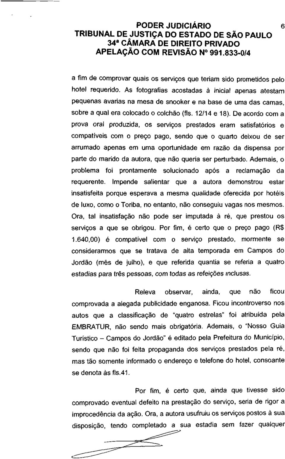 De acordo com a prova oral produzida, os serviços prestados eram satisfatórios e compatíveis com o preço pago, sendo que o quarto deixou de ser arrumado apenas em uma oportunidade em razão da