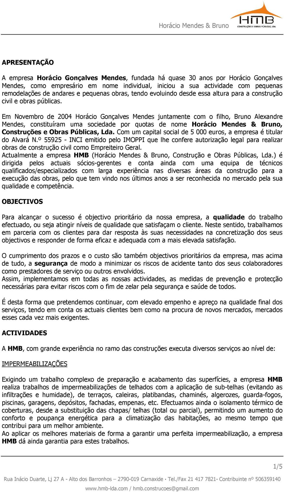 Em Novembro de 2004 Horácio Gonçalves Mendes juntamente com o filho, Bruno Alexandre Mendes, constituíram uma sociedade por quotas de nome Horácio Mendes & Bruno, Construções e Obras Públicas, Lda.