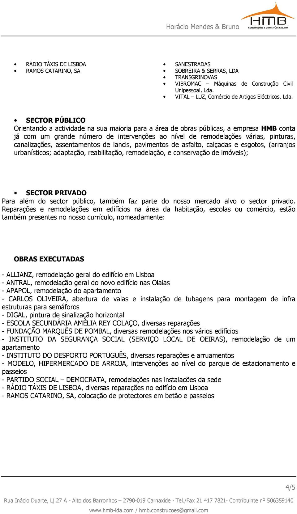 canalizações, assentamentos de lancis, pavimentos de asfalto, calçadas e esgotos, (arranjos urbanísticos; adaptação, reabilitação, remodelação, e conservação de imóveis); SECTOR PRIVADO Para além do