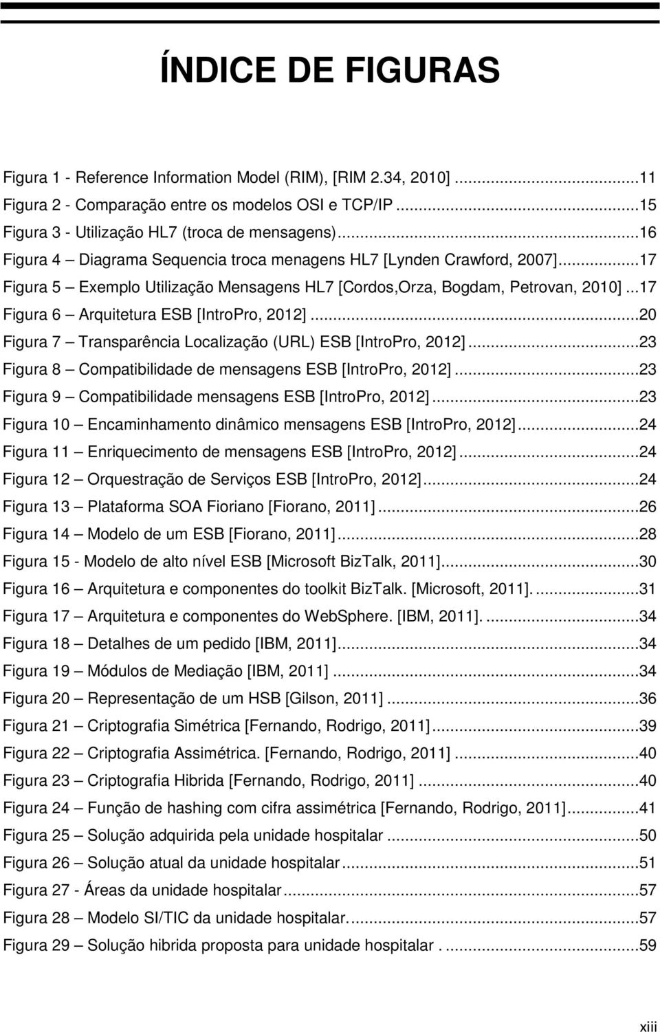 ..17 Figura 6 Arquitetura ESB [IntroPro, 2012]...20 Figura 7 Transparência Localização (URL) ESB [IntroPro, 2012]...23 Figura 8 Compatibilidade de mensagens ESB [IntroPro, 2012].