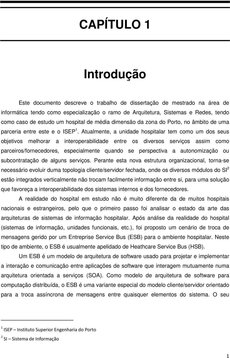 Atualmente, a unidade hospitalar tem como um dos seus objetivos melhorar a interoperabilidade entre os diversos serviços assim como parceiros/fornecedores, especialmente quando se perspectiva a