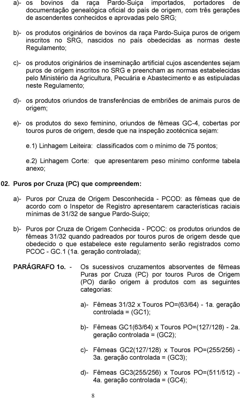 ascendentes sejam puros de origem inscritos no SRG e preencham as normas estabelecidas pelo Ministério da Agricultura, Pecuária e Abastecimento e as estipuladas neste Regulamento; d)- os produtos