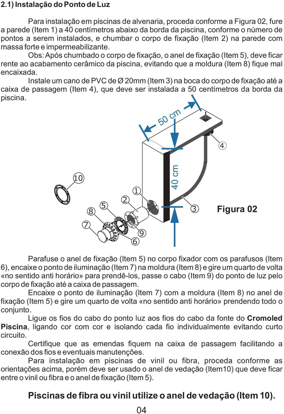 Obs: Após chumbado o corpo de fixação, o anel de fixação (Item 5), deve ficar rente ao acabamento cerâmico da piscina, evitando que a moldura (Item 8) fique mal encaixada.