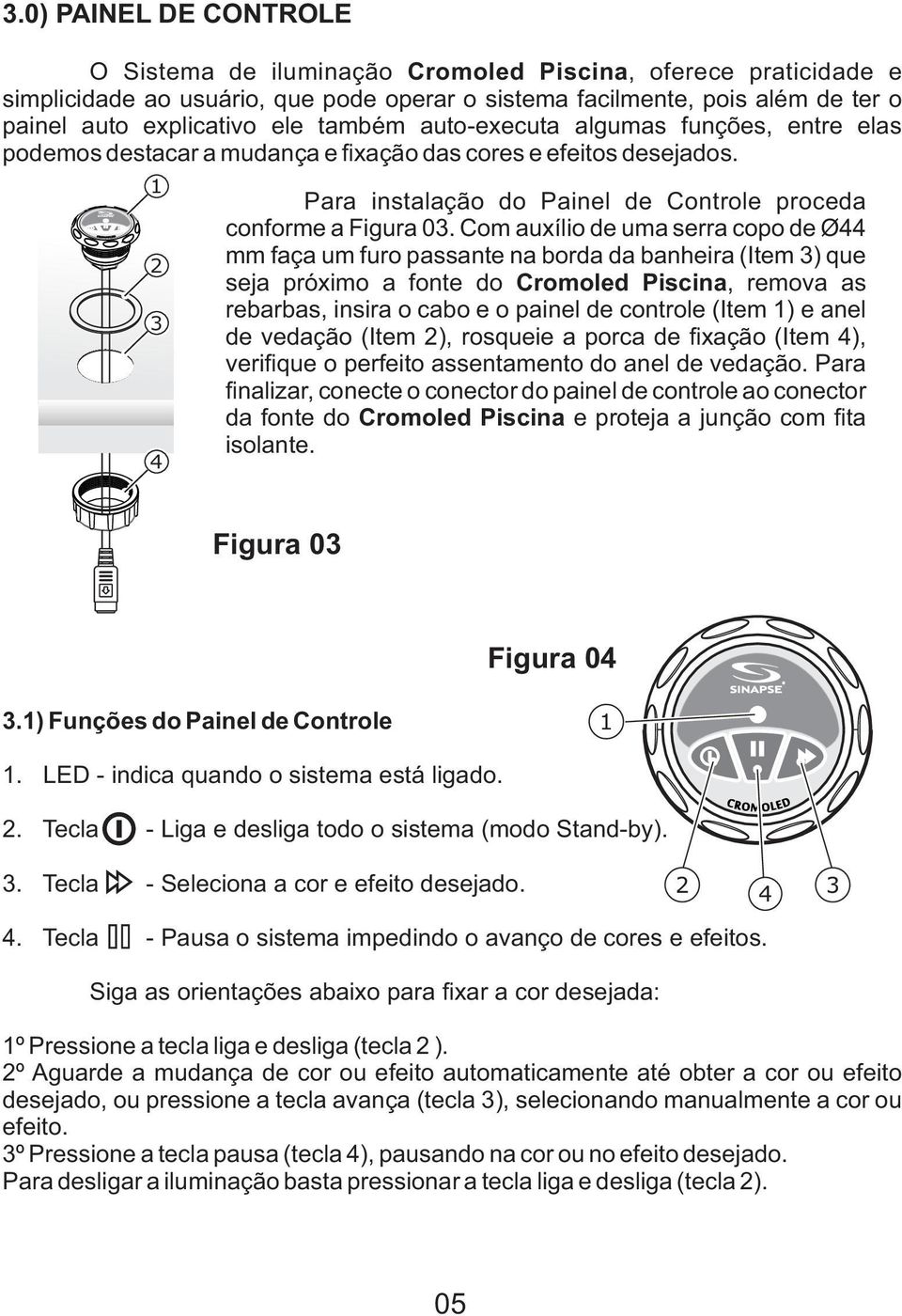 Com auxílio de uma serra copo de Ø44 mm faça um furo passante na borda da banheira (Item 3) que seja próximo a fonte do Cromoled Piscina, remova as rebarbas, insira o cabo e o painel de controle