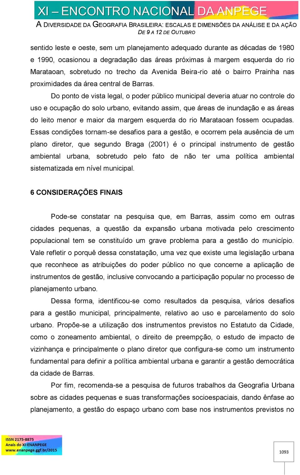 Do ponto de vista legal, o poder público municipal deveria atuar no controle do uso e ocupação do solo urbano, evitando assim, que áreas de inundação e as áreas do leito menor e maior da margem