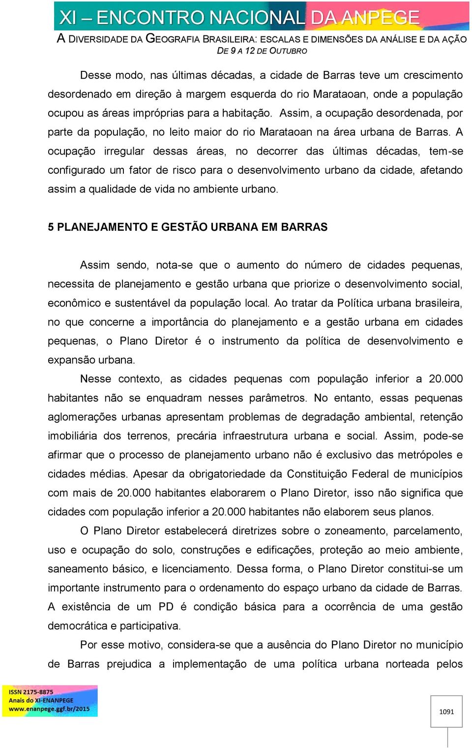 A ocupação irregular dessas áreas, no decorrer das últimas décadas, tem-se configurado um fator de risco para o desenvolvimento urbano da cidade, afetando assim a qualidade de vida no ambiente urbano.