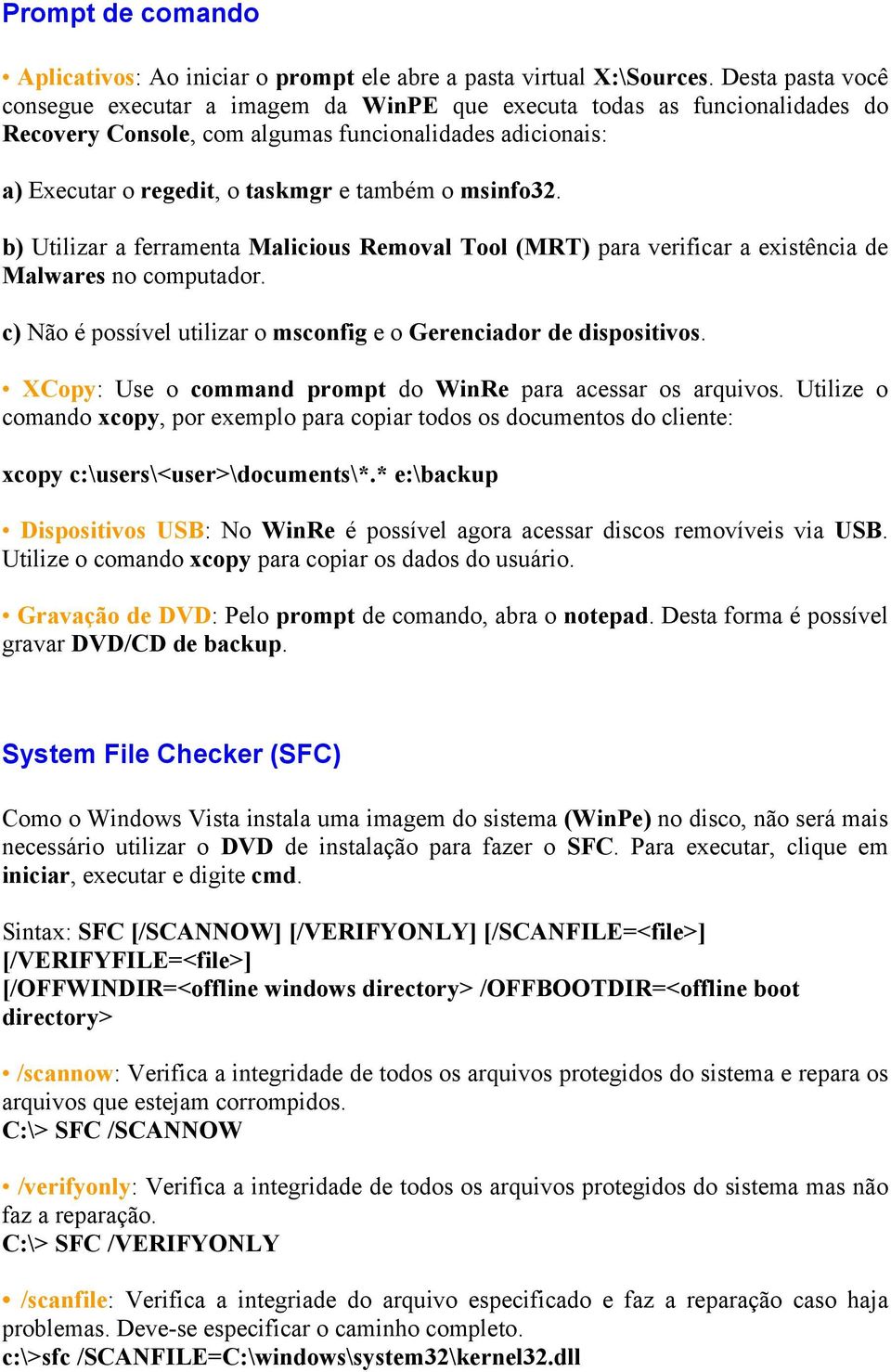 msinfo32. b) Utilizar a ferramenta Malicious Removal Tool (MRT) para verificar a existência de Malwares no computador. c) Não é possível utilizar o msconfig e o Gerenciador de dispositivos.