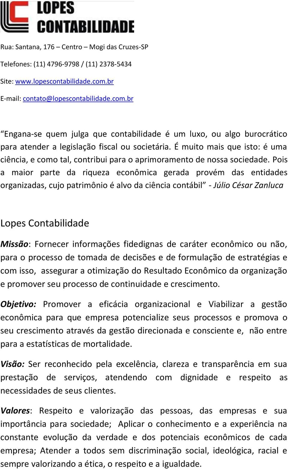 É muito mais que isto: é uma ciência, e como tal, contribui para o aprimoramento de nossa sociedade.