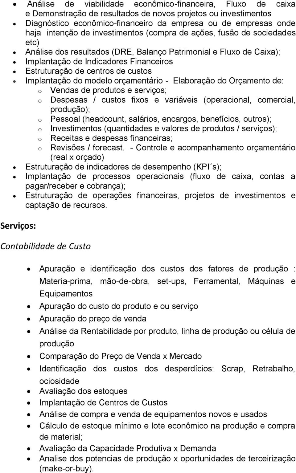 de custos Implantação do modelo orçamentário - Elaboração do Orçamento de: o Vendas de produtos e serviços; o Despesas / custos fixos e variáveis (operacional, comercial, produção); o Pessoal