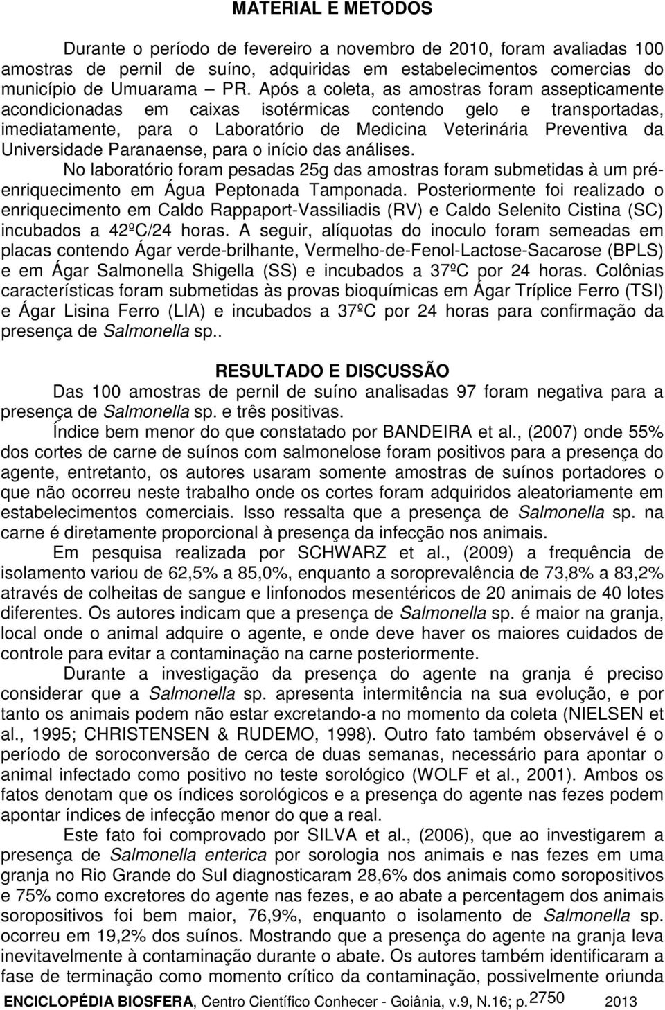 Universidade Paranaense, para o início das análises. No laboratório foram pesadas 25g das amostras foram submetidas à um préenriquecimento em Água Peptonada Tamponada.