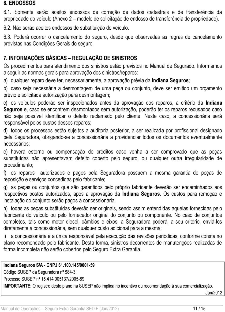 INFORMAÇÕES BÁSICAS REGULAÇÃO DE SINISTROS Os procedimentos para atendimento dos sinistros estão previstos no Manual de Segurado.