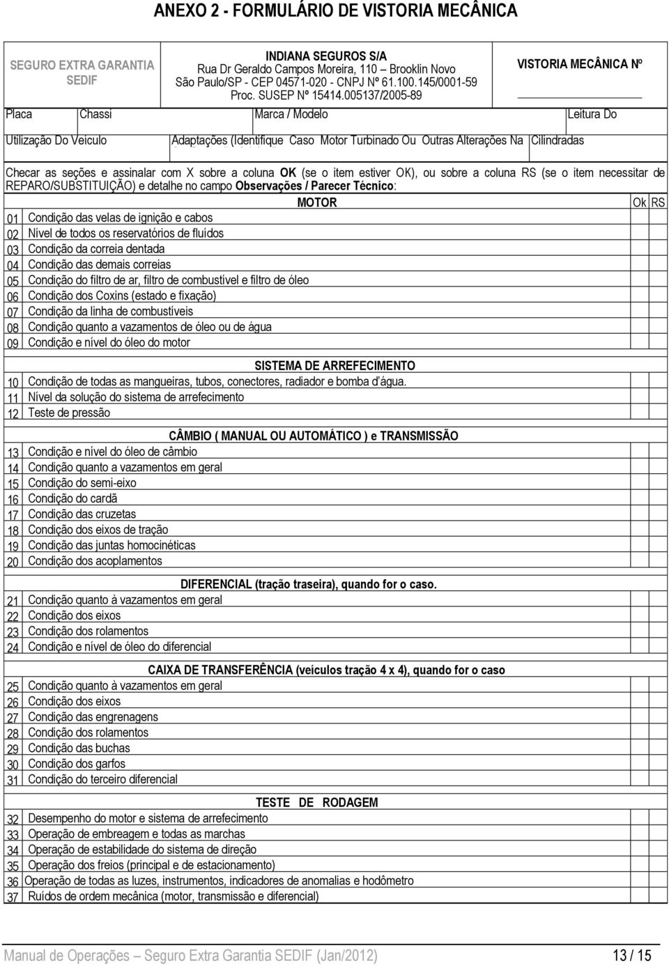 005137/2005-89 VISTORIA MECÂNICA Nº Placa Chassi Marca / Modelo Leitura Do Hodômetro Utilização Do Veículo Adaptações (Identifique Caso Motor Turbinado Ou Outras Alterações Na Cilindradas