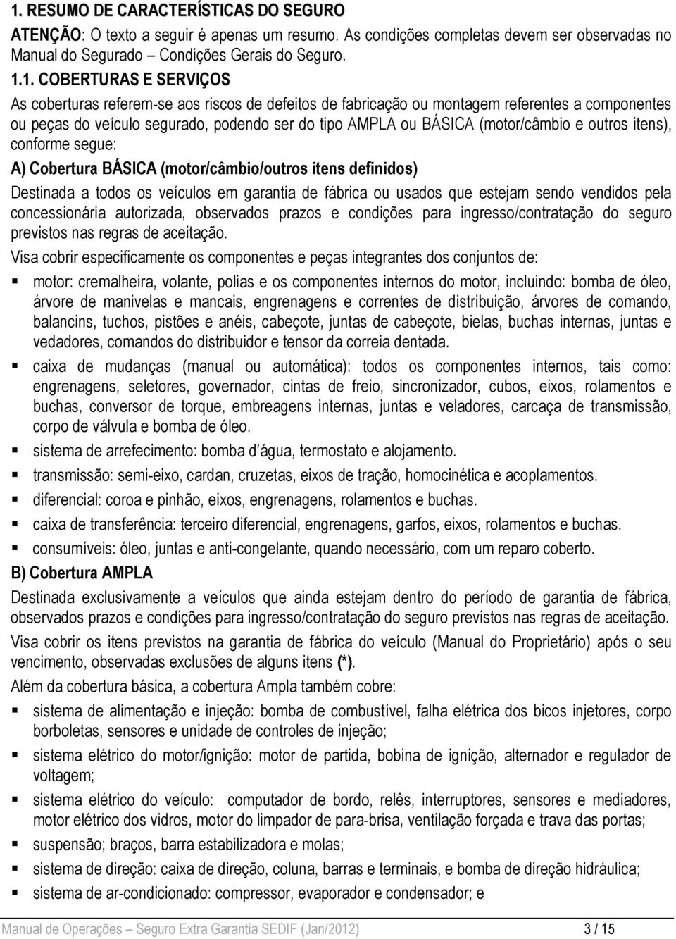 itens), conforme segue: A) Cobertura BÁSICA (motor/câmbio/outros itens definidos) Destinada a todos os veículos em garantia de fábrica ou usados que estejam sendo vendidos pela concessionária