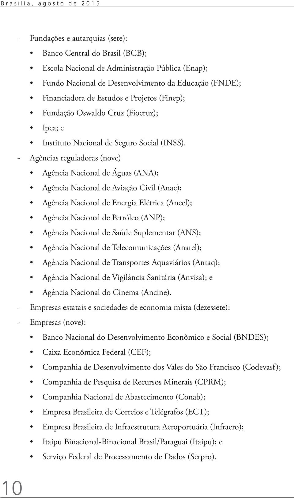 -- Agências reguladoras (nove) Agência Nacional de Águas (ANA); Agência Nacional de Aviação Civil (Anac); Agência Nacional de Energia Elétrica (Aneel); Agência Nacional de Petróleo (ANP); Agência