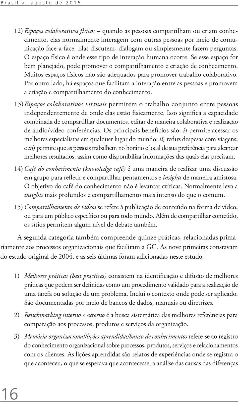 Se esse espaço for bem planejado, pode promover o compartilhamento e criação de conhecimento. Muitos espaços físicos não são adequados para promover trabalho colaborativo.