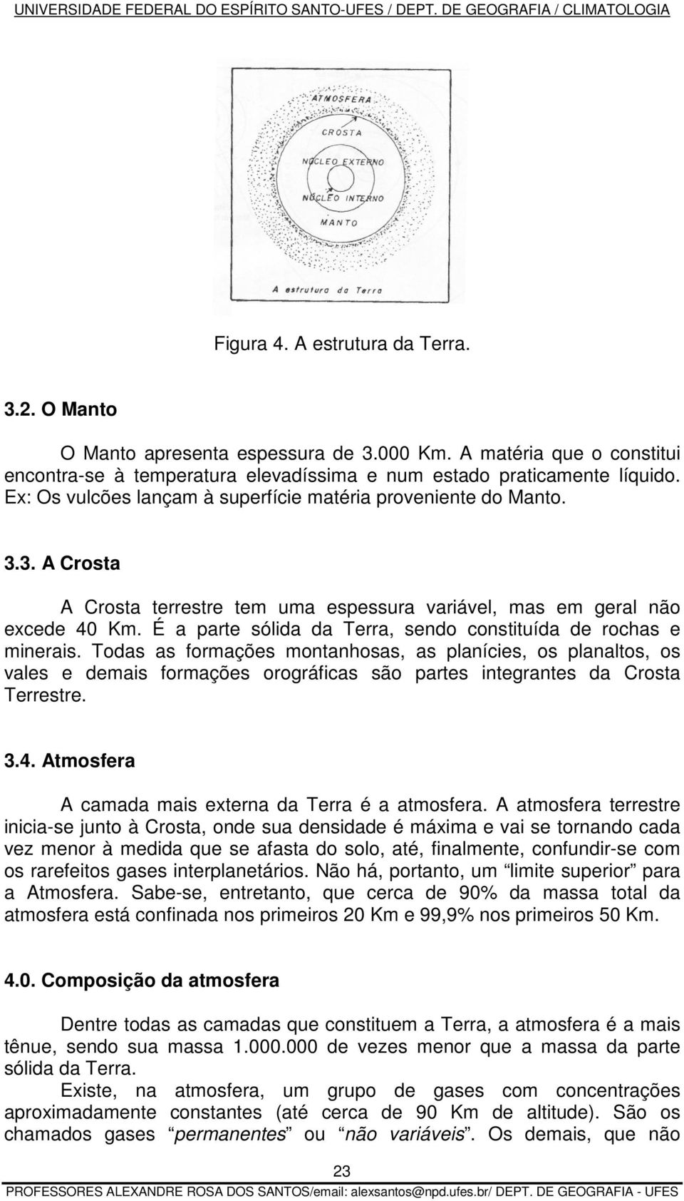 É a parte sólida da Terra, sendo constituída de rochas e minerais.