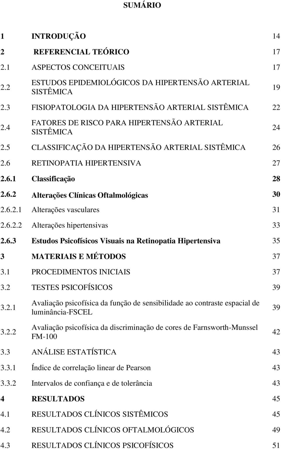 6 RETINOPATIA HIPERTENSIVA 27 2.6.1 Classificação 28 2.6.2 Alterações Clínicas Oftalmológicas 30 2.6.2.1 Alterações vasculares 31 2.6.2.2 Alterações hipertensivas 33 2.6.3 Estudos Psicofísicos Visuais na Retinopatia Hipertensiva 35 3 MATERIAIS E MÉTODOS 37 3.