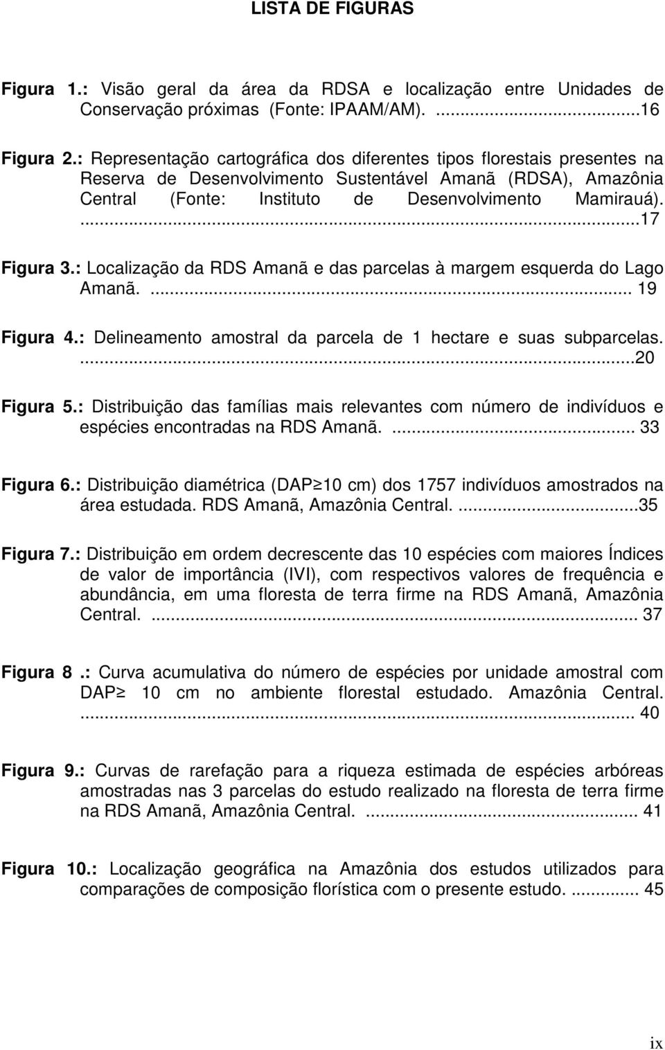 ...17 Figura 3.: Localização da RDS Amanã e das parcelas à margem esquerda do Lago Amanã.... 19 Figura 4.: Delineamento amostral da parcela de 1 hectare e suas subparcelas....20 Figura 5.