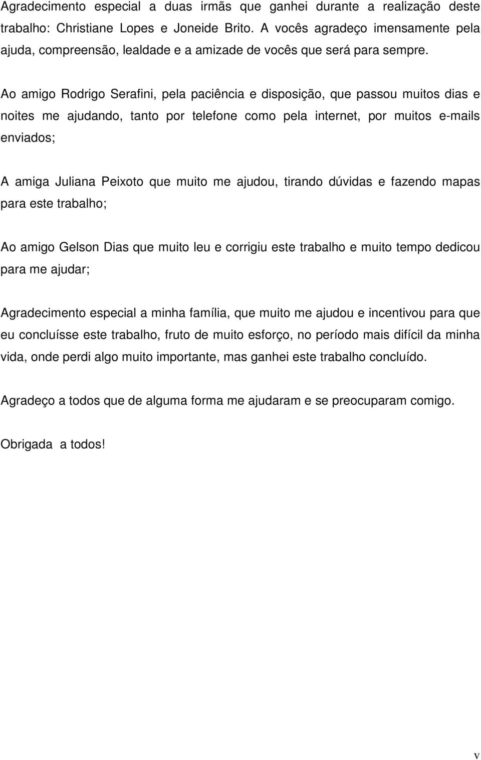 Ao amigo Rodrigo Serafini, pela paciência e disposição, que passou muitos dias e noites me ajudando, tanto por telefone como pela internet, por muitos e-mails enviados; A amiga Juliana Peixoto que