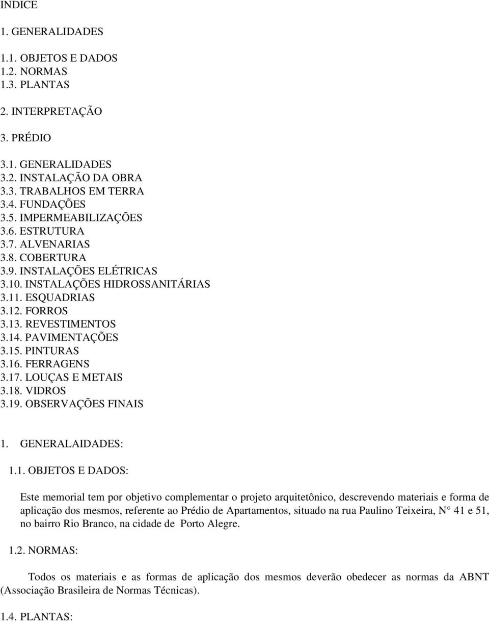 15. PINTURAS 3.16. FERRAGENS 3.17. LOUÇAS E METAIS 3.18. VIDROS 3.19. OBSERVAÇÕES FINAIS 1. GENERALAIDADES: 1.1. OBJETOS E DADOS: Este memorial tem por objetivo complementar o projeto arquitetônico,