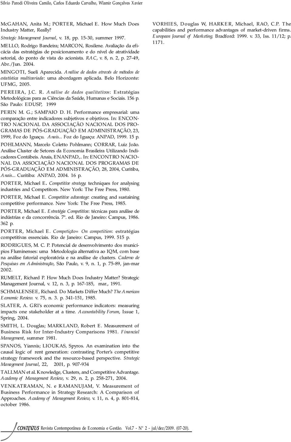 8, n. 2, p. 27-49, Abr./Jun. 2004. MINGOTI, Sueli Aparecida. Análise de dados através de métodos de estatística multivariada: uma abordagem aplicada. Belo Horizonte: UFMG, 2005. PEREIRA, J.C. R.