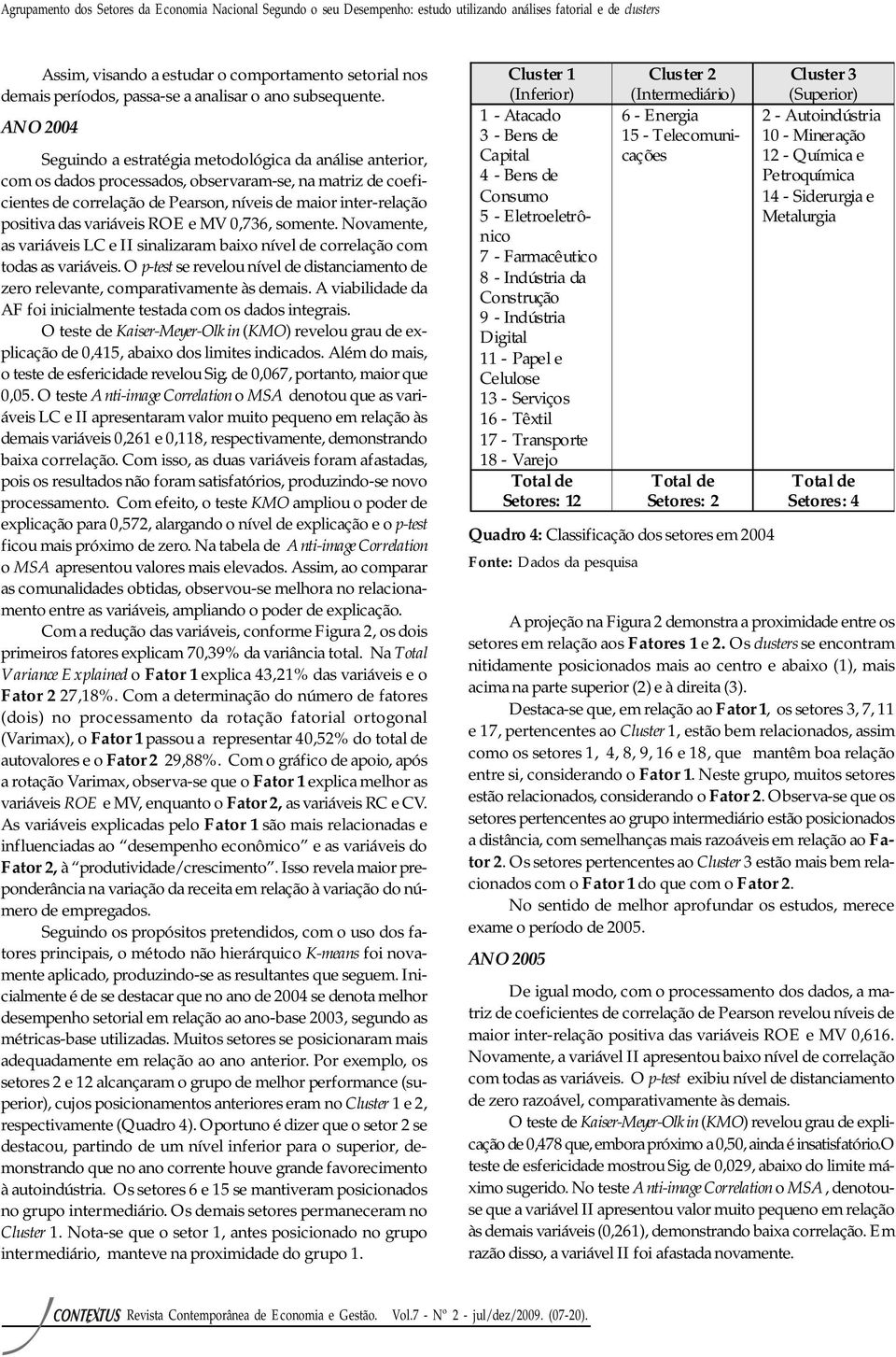 ANO 2004 Seguindo a estratégia metodológica da análise anterior, com os dados processados, observaram-se, na matriz de coeficientes de correlação de Pearson, níveis de maior inter-relação positiva