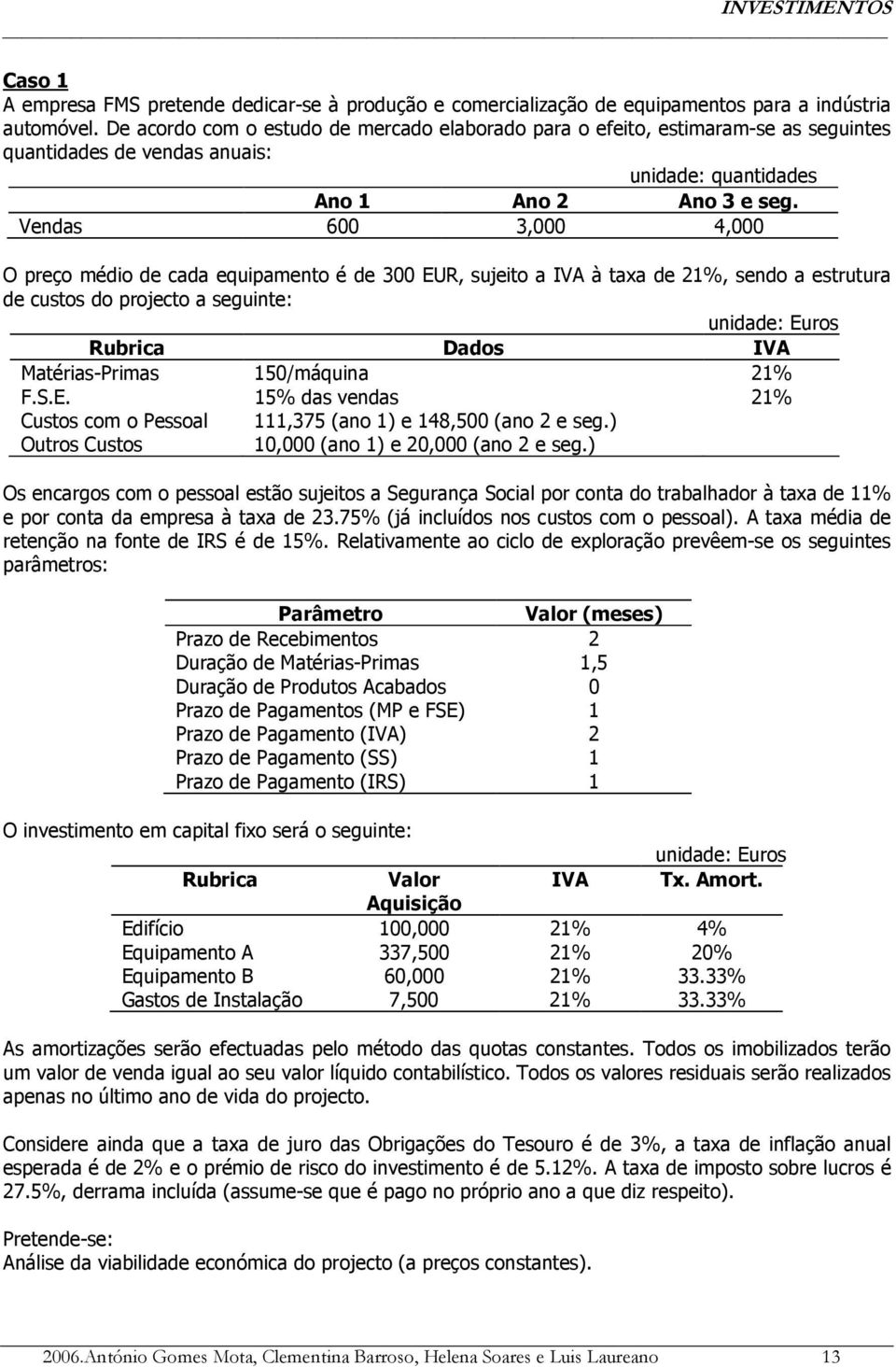 Vendas 600 3,000 4,000 O preço médio de cada equipamento é de 300 EUR, sujeito a IVA à taxa de 21%, sendo a estrutura de custos do projecto a seguinte: Dados IVA Matérias-Primas 150/máquina 21% F.S.E. 15% das vendas 21% Custos com o Pessoal 111,375 (ano 1) e 148,500 (ano 2 e seg.