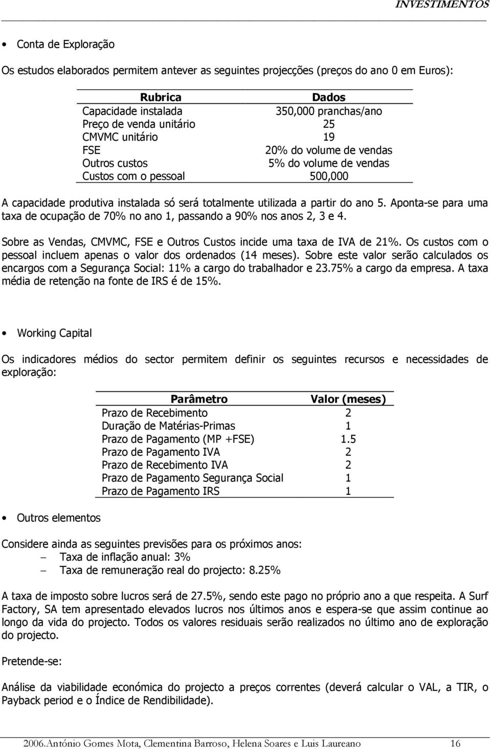 Aponta-se para uma taxa de ocupação de 70% no ano 1, passando a 90% nos anos 2, 3 e 4. Sobre as Vendas, CMVMC, FSE e Outros Custos incide uma taxa de IVA de 21%.