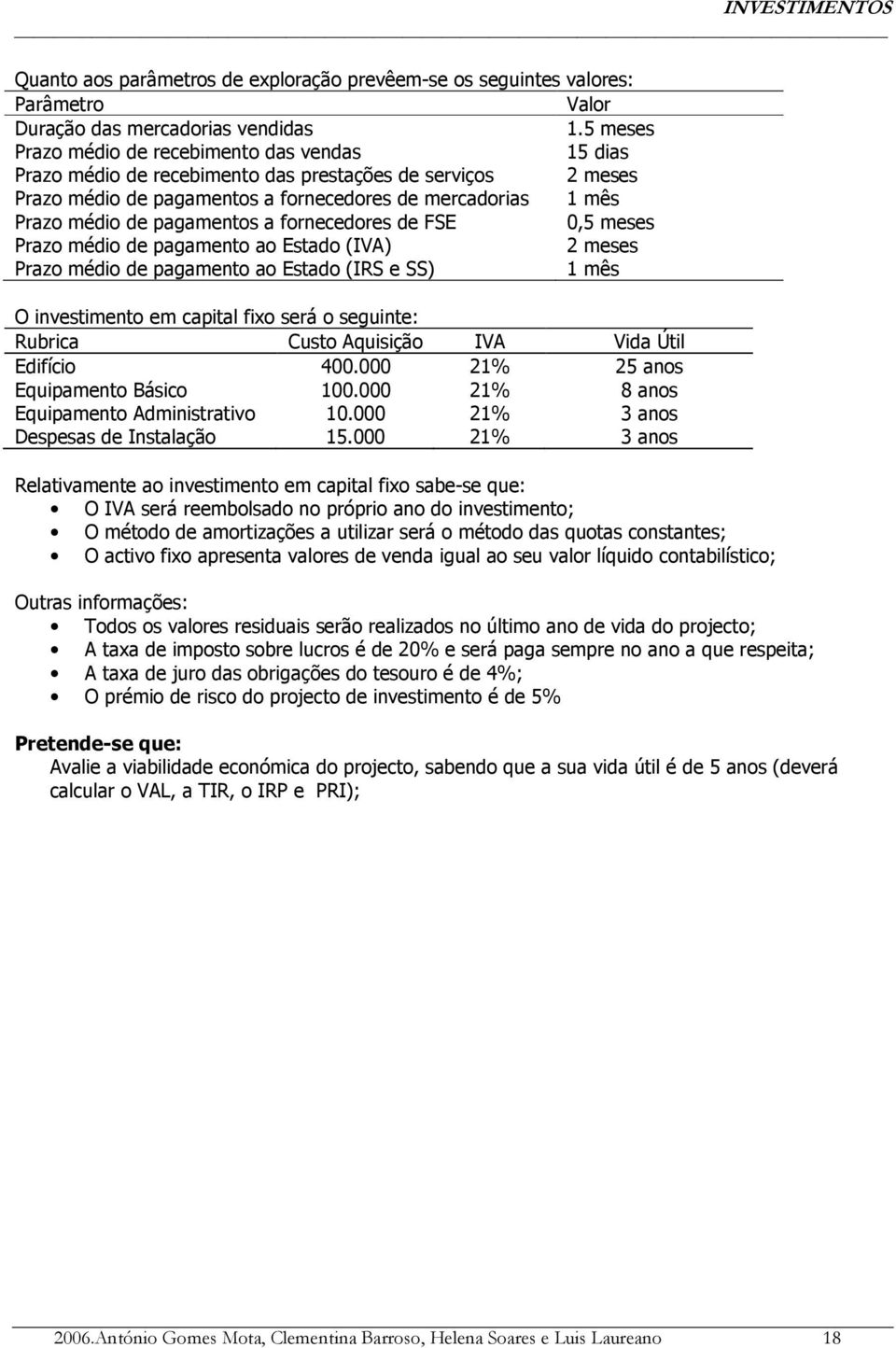 pagamentos a fornecedores de FSE 0,5 meses Prazo médio de pagamento ao Estado (IVA) 2 meses Prazo médio de pagamento ao Estado (IRS e SS) 1 mês O investimento em capital fixo será o seguinte: Custo